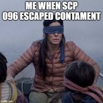Bird Box | ME WHEN SCP 096 ESCAPED CONTAMENT | image tagged in memes,bird box | made w/ Imgflip meme maker