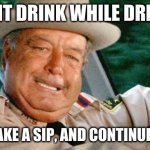 My Life Story | I DONT DRINK WHILE DRIVING; I STOP, TAKE A SIP, AND CONTINUE DRIVING | image tagged in smokey and the bandit 1 | made w/ Imgflip meme maker