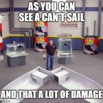I sawed this boat in half | AS YOU CAN SEE A CAN'T SAIL; AND THAT A LOT OF DAMAGE | image tagged in i sawed this boat in half | made w/ Imgflip meme maker