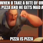 math is math | WHEN U TAKE A BITE OF UR BRO'S PIZZA AND HE GETS MAD AT YOU; PIZZA IS PIZZA | image tagged in math is math | made w/ Imgflip meme maker