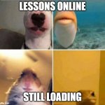 online classes | LESSONS ONLINE; STILL LOADING | image tagged in online classes | made w/ Imgflip meme maker