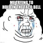 fat wojak | ME TRYING TO HOLD IN THE TACO BELL | image tagged in fat wojak | made w/ Imgflip meme maker