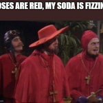 Nobody expects the Spanish Inquisition! | ROSES ARE RED, MY SODA IS FIZZIN'... | image tagged in nobody expects the spanish inquisition monty python | made w/ Imgflip meme maker