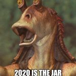 Star Wars fans will love this joke | 2020 IS THE JAR JAR BINKS  OF YEARS | image tagged in star wars jar jar binks | made w/ Imgflip meme maker