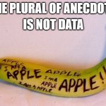 fallacy of the lonely fact | THE PLURAL OF ANECDOTE; IS NOT DATA | image tagged in totally not a banana,master debator | made w/ Imgflip meme maker