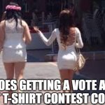 Vote...Whatever? | DOES GETTING A VOTE AT A WET T-SHIRT CONTEST COUNT? | image tagged in walk of shame,babes,girls | made w/ Imgflip meme maker