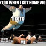 Fat wrestler | TIKTOK WHEN I GOT HOME WORK; TIKOTK; ME; (TIKTOK XXWEIRDO_SALTYXX) | image tagged in fat wrestler,tiktok | made w/ Imgflip meme maker