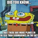 did you know.... | DID YOU KNOW... THAT THERE ARE MORE PLANES IN THE SEA THAN SUBMARINES IN THE SKY? | image tagged in did you know | made w/ Imgflip meme maker
