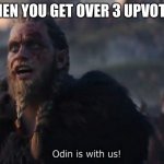 odin is with us | WHEN YOU GET OVER 3 UPVOTES. | image tagged in odin is with us | made w/ Imgflip meme maker