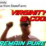 watch the commercials | nobody:
Jake from StateFarm: | image tagged in virginity is cool,jake from state farm,memes | made w/ Imgflip meme maker
