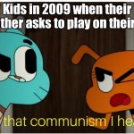 Is that Communism I hear ? | Kids in 2009 when their brother asks to play on their DS | image tagged in is that communism i hear | made w/ Imgflip meme maker