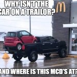 Smart car on truck | WHY ISN'T THE CAR ON A TRAILOR? AND WHERE IS THIS MCD'S AT? | image tagged in trucks,cars | made w/ Imgflip meme maker