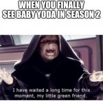 I have waited along time for this moment my little green friend | WHEN YOU FINALLY SEE BABY YODA IN SEASON 2 | image tagged in i have waited along time for this moment my little green friend | made w/ Imgflip meme maker