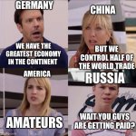 We're the miller | GERMANY; CHINA; BUT WE CONTROL HALF OF THE WORLD TRADE; WE HAVE THE GREATEST ECONOMY IN THE CONTINENT; AMERICA; RUSSIA; WAIT YOU GUYS ARE GETTING PAID? AMATEURS | image tagged in we're the miller,economy | made w/ Imgflip meme maker