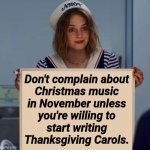 happy hollandaise | Don't complain about
Christmas music
in November unless
you're willing to
start writing
Thanksgiving Carols. | image tagged in robin scoops ahoy stranger things | made w/ Imgflip meme maker
