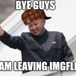Farewell friends  A goodbye message :'( | BYE GUYS; I AM LEAVING IMGFLIP | image tagged in kim jong says goodbye | made w/ Imgflip meme maker