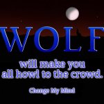 Wolf will make you all howl to the crowd. | will make you all howl to the crowd. Change My Mind | image tagged in wolf reality llc logo 2012,memes,change my mind,handy change my mind htf meme,funny,crossover | made w/ Imgflip meme maker