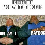 pile of money | IF THEY GOT MONEY OFF OF IMGFLIP; RAYDOG; WHO_AM_I | image tagged in pile of money | made w/ Imgflip meme maker