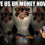 Triple threat | GIVE US UR MONEY NOW!!! | image tagged in triple threat | made w/ Imgflip meme maker