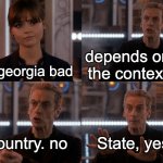 Depends on the context | depends on the context; Is georgia bad; country. no; State, yes | image tagged in depends on the context,usa,georgia | made w/ Imgflip meme maker
