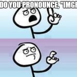 pronunciation no pronunciation | HOW DO YOU PRONOUNCE, "IMGFLIP"? | image tagged in objection no objection | made w/ Imgflip meme maker