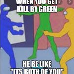 among sus | WHEN YOU GET KILL BY GREEN; HE BE LIKE ''ITS BOTH OF YOU'' | image tagged in among sus | made w/ Imgflip meme maker