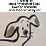 Is illegal Swedish chocolate a thing? If so, call me. | Me: is clicking my pen

The kid that knows Morse code being confused why I’m telling him about my stash of illegal Swedish chocolate under the hood of my car: | image tagged in confuseddoggo | made w/ Imgflip meme maker