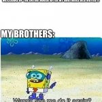 Spongebob wanna see me do it again | ME:CLEANS UP THE ENTIRE HOUSE AFTER MY BROTHERS DESTROYED IT; MY BROTHERS: | image tagged in spongebob wanna see me do it again | made w/ Imgflip meme maker