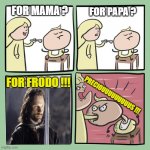 They're taking the memes to Isengard !!! | FOR MAMA ? FOR PAPA ? FOR FRODO !!! PRECIOUUUUUUUUUS !!! | image tagged in for mama,memes,lotr,for frodo,aragorn | made w/ Imgflip meme maker