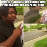 peace out | MOM: IS 2 SECONDS FROM COMING HOME
PHINEAS AND FERB'S CRAZY INVENTION | image tagged in peace out | made w/ Imgflip meme maker