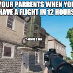 PUBG Parking | YOUR PARRENTS WHEN YOU HAVE A FLIGHT IN 12 HOURS; T-MINUS 3 MIN | image tagged in pubg parking | made w/ Imgflip meme maker