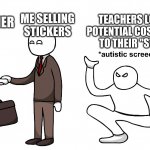 Autistic Screeching | CUSTOMER ME SELLING STICKERS TEACHERS LOSING POTENTIAL COSTOMERS TO THEIR "STORE" | image tagged in autistic screeching | made w/ Imgflip meme maker