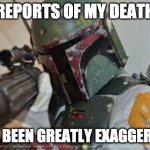 Reports of my death Boba Fett | REPORTS OF MY DEATH; HAVE BEEN GREATLY EXAGGERATED | image tagged in boba fett | made w/ Imgflip meme maker