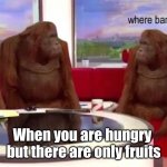 So where banana | When you are hungry  but there are only fruits | image tagged in where banana | made w/ Imgflip meme maker