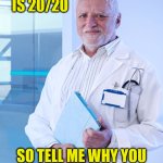 Harold the Doctor | HINDSIGHT IS 20/20; SO TELL ME WHY YOU
NEED READING GLASSES | image tagged in harold the doctor,memes,glasses,2020,no no hes got a point,what if i told you | made w/ Imgflip meme maker