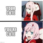 *you're | YOUR CUTE; YOU'RE CUTE | image tagged in zero two meme | made w/ Imgflip meme maker