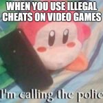 Waddle Dee Calls the Police | WHEN YOU USE ILLEGAL CHEATS ON VIDEO GAMES | image tagged in waddle dee calls the police | made w/ Imgflip meme maker