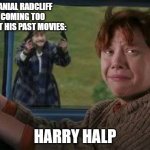 harry pooter meme | DANIAL RADCLIFF COMING TOO HAUNT HIS PAST MOVIES:; HARRY HALP | image tagged in harry pooter meme | made w/ Imgflip meme maker