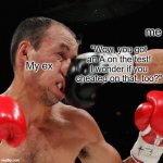 LOL | me My ex "Wow, you got an A on the test! I wonder if you cheated on that, too?" | image tagged in boxer getting punched in the face | made w/ Imgflip meme maker