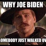 Doc Holiday | WHY JOE BIDEN; YOU LOOK LIKE SOMEBODY JUST WALKED OVER YOUR GRAVE | image tagged in doc holiday | made w/ Imgflip meme maker
