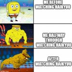 Increasingly Buff Spongebob (w/Anime) | ME BEFORE WATCHING HAIKYUU ME HALFWAY THROUGH WATCHING HAIKYUU AFTER WATCHING HAIKYUU | image tagged in increasingly buff spongebob w/anime | made w/ Imgflip meme maker