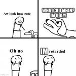 Im retarted | WHATCHU MEAN?
IM UGLY! IM | image tagged in oh no its retarted,stupid,dogs | made w/ Imgflip meme maker