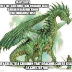 Dragons Exist | FAIRY TALES DO NOT TELL CHILDREN THAT DRAGONS EXIST. 


 CHILDREN ALREADY KNOW THAT DRAGONS EXIST. FAIRY TALES TELL CHILDREN THAT DRAGONS CAN BE KILLED.
- GK CHESTERTON | image tagged in chromatic dragon | made w/ Imgflip meme maker