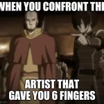 avatar horny one | WHEN YOU CONFRONT THE; ARTIST THAT GAVE YOU 6 FINGERS | image tagged in avatar horny one | made w/ Imgflip meme maker