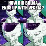 How Bulma ends up with Vegeta? | HOW DID BULMA ENDS UP WITH VEGETA? | image tagged in thinking frieza | made w/ Imgflip meme maker