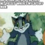 Achievement earned: Betrayal | MOM: I'LL GIVE YOU BACK YOUR LAPTOP IF YOU PASS
ME: *PASSES* WHERE'S MY LAPTOP?
MOM: | image tagged in tom i dont know meme,memes | made w/ Imgflip meme maker