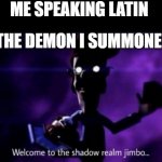 Welcome to the shadow realm jimbo | ME SPEAKING LATIN; THE DEMON I SUMMONED | image tagged in welcome to the shadow realm jimbo | made w/ Imgflip meme maker
