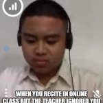 Sad William | WHEN YOU RECITE IN ONLINE CLASS BUT THE TEACHER IGNORED YOU | image tagged in sad william | made w/ Imgflip meme maker