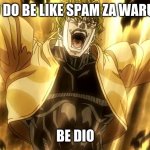 Za Warudo | DIO DO BE LIKE SPAM ZA WARUDO BE DIO | image tagged in za warudo | made w/ Imgflip meme maker