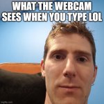 Linus Face Meme | WHAT THE WEBCAM SEES WHEN YOU TYPE LOL | image tagged in linus face meme | made w/ Imgflip meme maker